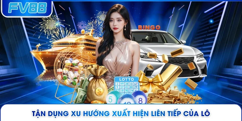 Tận dụng xu hướng xuất hiện liên tiếp của lô 